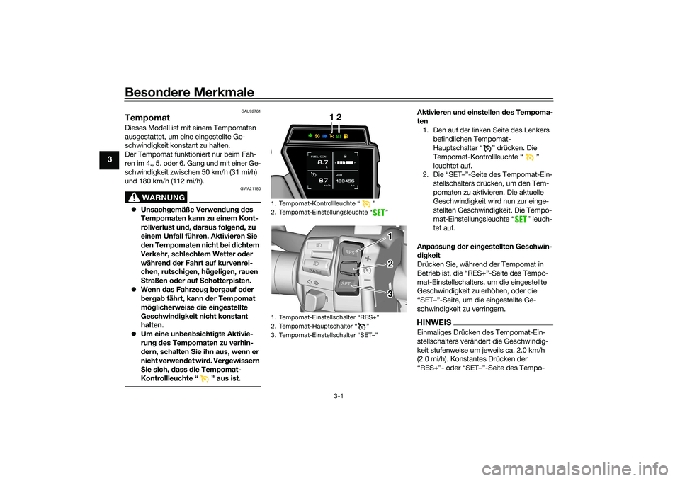 YAMAHA TRACER 900 GT 2021  Betriebsanleitungen (in German) Besondere Merkmale
3-1
3
GAU92761
TempomatDieses Modell ist mit einem Tempomaten 
ausgestattet, um eine eingestellte Ge-
schwindigkeit konstant zu halten.
Der Tempomat funktioniert nur beim Fah-
ren i