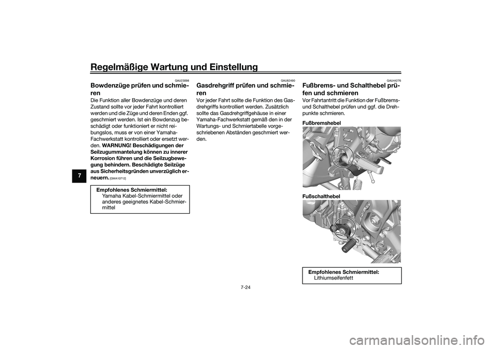 YAMAHA TRACER 900 GT 2021  Betriebsanleitungen (in German) Regelmäßi ge Wartun g un d Einstellun g
7-24
7
GAU23098
Bowdenzü ge prüfen un d schmie-
renDie Funktion aller Bowdenzüge und deren 
Zustand sollte vor jeder Fahrt kontrolliert 
werden und die Zü