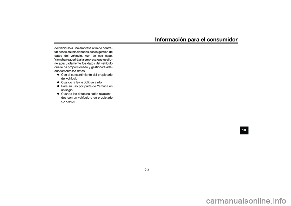 YAMAHA TRACER 900 GT 2021  Manuale de Empleo (in Spanish) Información para el consumidor
10-3
10
del vehículo a una empresa a fin de contra-
tar servicios relacionados con la gestión de
datos del vehículo. Aun en ese caso,
Yamaha requerirá a la empresa 