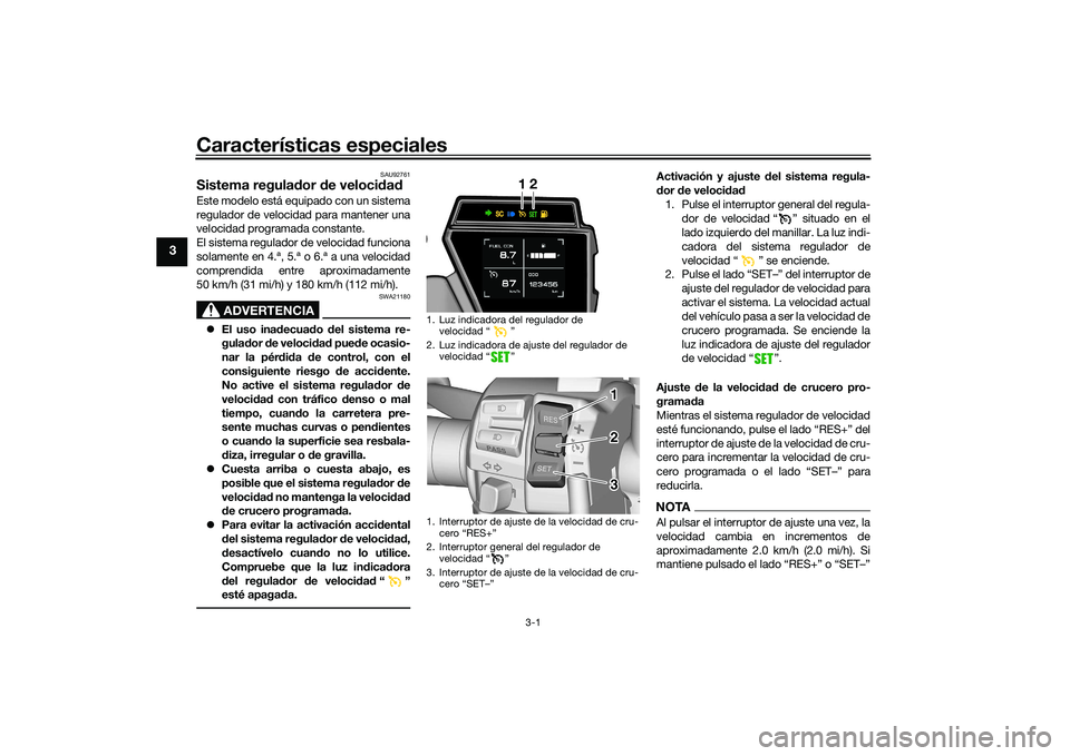 YAMAHA TRACER 900 GT 2021 Manuale de Empleo (in Spanish) Características especiales
3-1
3
SAU92761
Sistema regulador de veloci dadEste modelo está equipado con un sistema
regulador de velocidad para mantener una
velocidad programada constante.
El sistema YAMAHA TRACER 900 GT 2021 Manuale de Empleo (in Spanish) Características especiales
3-1
3
SAU92761
Sistema regulador de veloci dadEste modelo está equipado con un sistema
regulador de velocidad para mantener una
velocidad programada constante.
El sistema