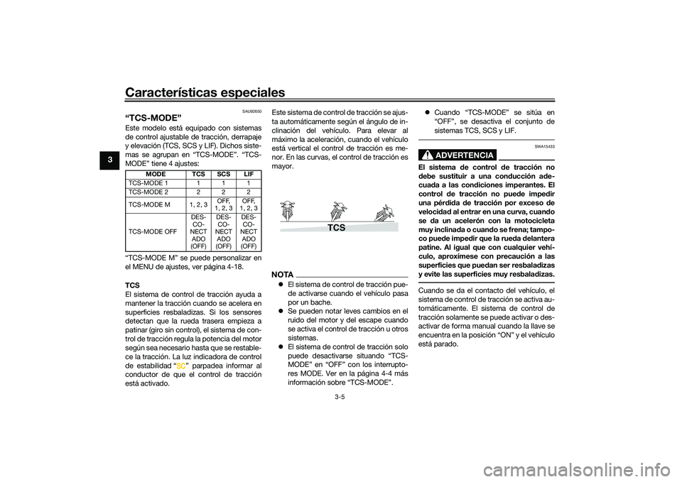 YAMAHA TRACER 900 GT 2021  Manuale de Empleo (in Spanish) Características especiales
3-5
3
SAU92650
“TCS-MODE”Este modelo está equipado con sistemas
de control ajustable de tracción, derrapaje
y elevación (TCS, SCS y LIF). Dichos siste-
mas se agrupa