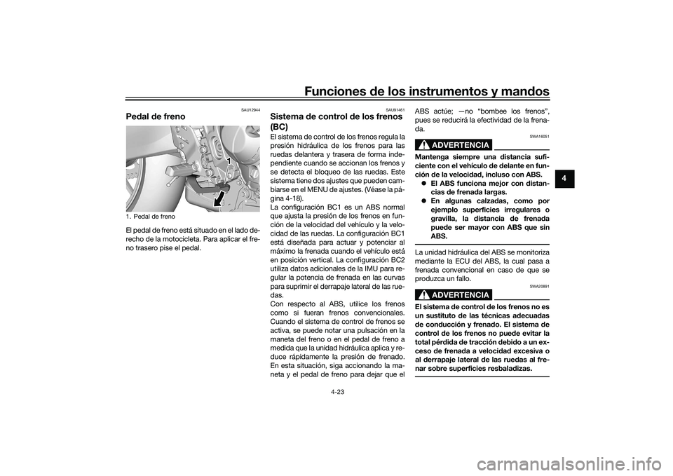 YAMAHA TRACER 900 GT 2021  Manuale de Empleo (in Spanish) Funciones de los instrumentos y man dos
4-23
4
SAU12944
Pe dal d e frenoEl pedal de freno está situado en el lado de-
recho de la motocicleta. Para aplicar el fre-
no trasero pise el pedal.
SAU91461
