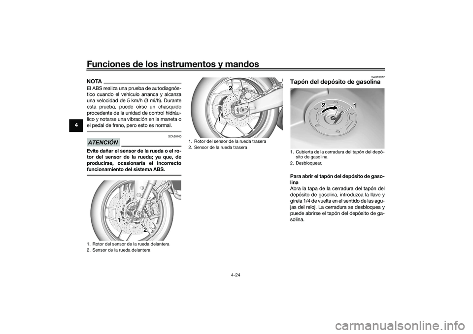 YAMAHA TRACER 900 GT 2021  Manuale de Empleo (in Spanish) Funciones de los instrumentos y man dos
4-24
4
NOTAEl ABS realiza una prueba de autodiagnós-
tico cuando el vehículo arranca y alcanza
una velocidad de 5 km/h (3 mi/h). Durante
esta prueba, puede o�