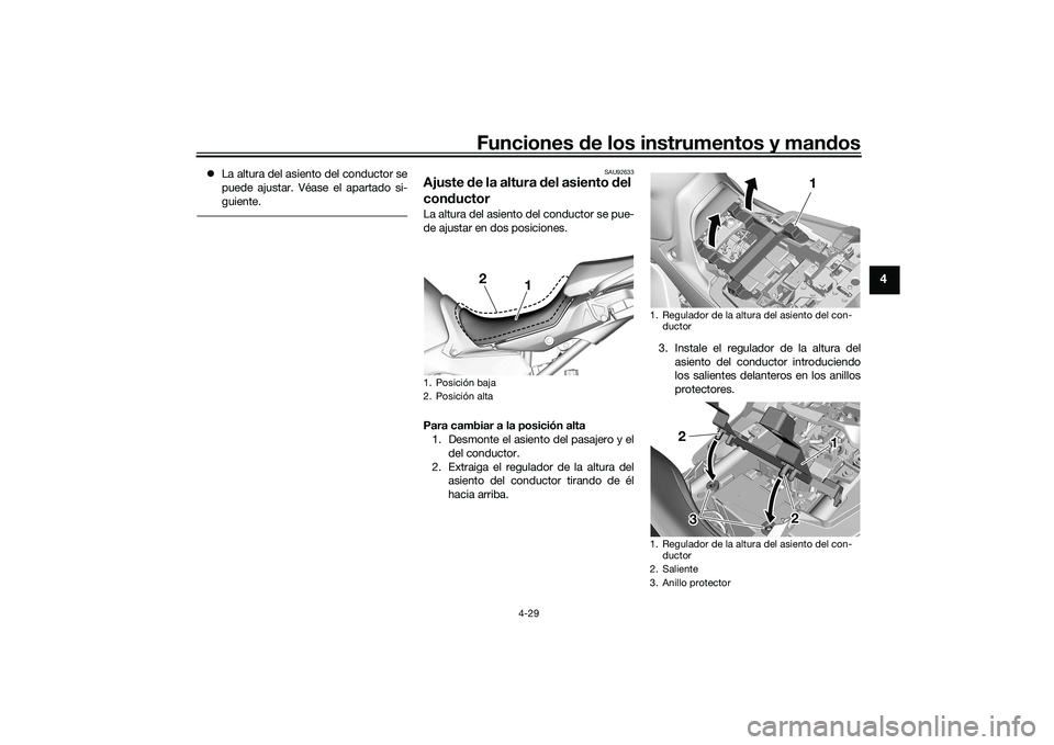 YAMAHA TRACER 900 GT 2021  Manuale de Empleo (in Spanish) Funciones de los instrumentos y man dos
4-29
4
 La altura del asiento del conductor se
puede ajustar. Véase el apartado si-
guiente.
SAU92633
Ajuste  de la altura  del asiento d el 
con ductorLa a