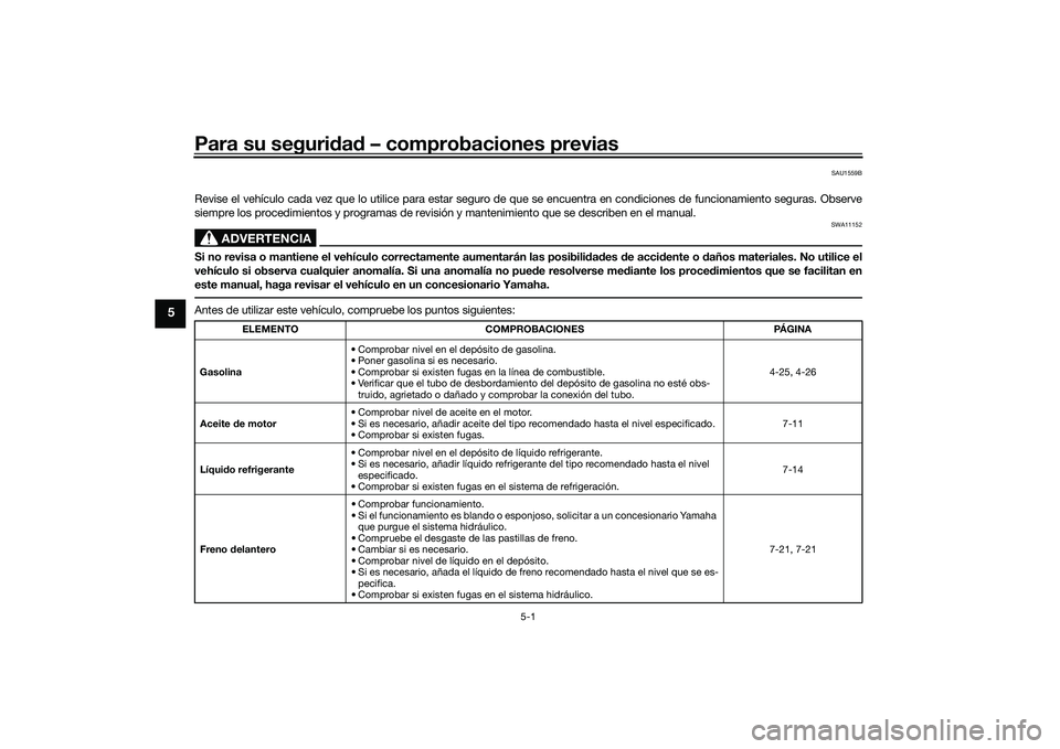 YAMAHA TRACER 900 GT 2021  Manuale de Empleo (in Spanish) Para su seguridad  – comprobaciones previas
5-1
5
SAU1559B
Revise el vehículo cada vez que lo utilice para estar seguro de que se encuentra en condiciones de funcionamiento seguras. Obse rve
siempr