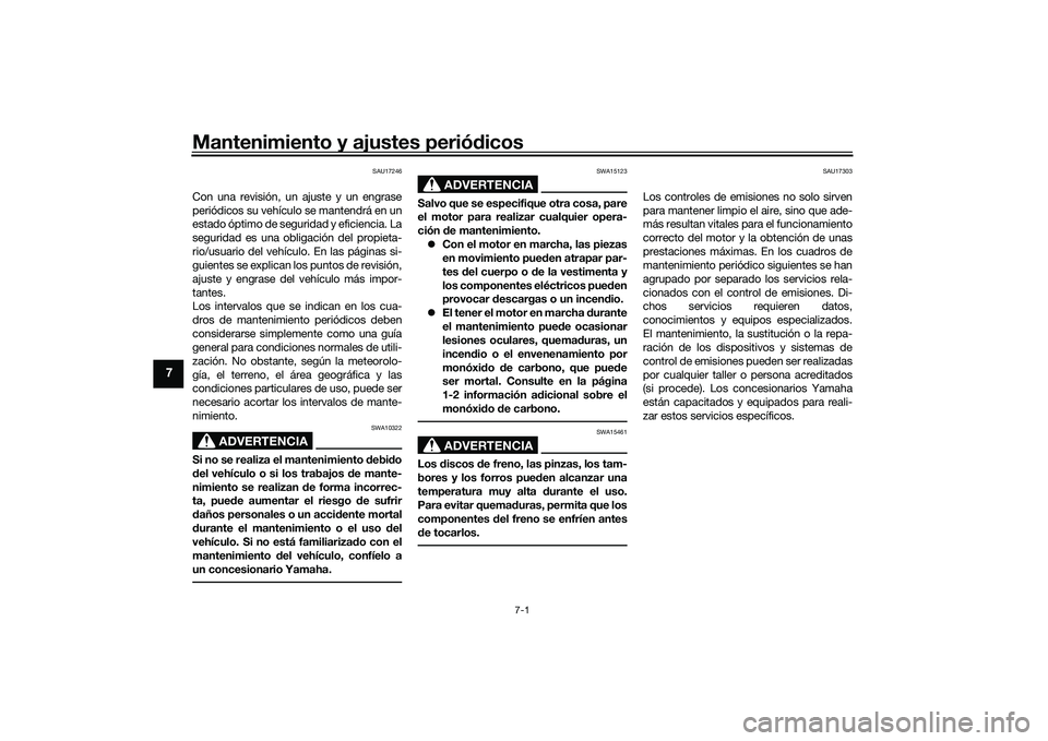YAMAHA TRACER 900 GT 2021  Manuale de Empleo (in Spanish) Mantenimiento y ajustes periódicos
7-1
7
SAU17246
Con una revisión, un ajuste y un engrase
periódicos su vehículo se mantendrá en un
estado óptimo de seguridad y eficiencia. La
seguridad es una 