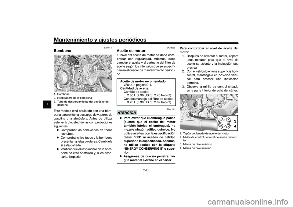 YAMAHA TRACER 900 GT 2021  Manuale de Empleo (in Spanish) Mantenimiento y ajustes periódicos
7-11
7
SAU36113
BombonaEste modelo está equipado con una bom-
bona para evitar la descarga de vapores de
gasolina a la atmósfera. Antes de utilizar
este vehículo