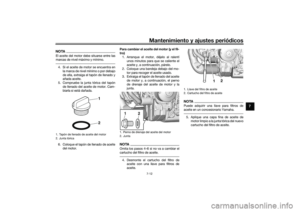 YAMAHA TRACER 900 GT 2021  Manuale de Empleo (in Spanish) Mantenimiento y ajustes periódicos7-12
7
NOTAEl aceite del motor debe situarse entre las
marcas de nivel máximo y mínimo.4. Si el aceite de motor se encuentra en
la marca de nivel mínimo o por deb