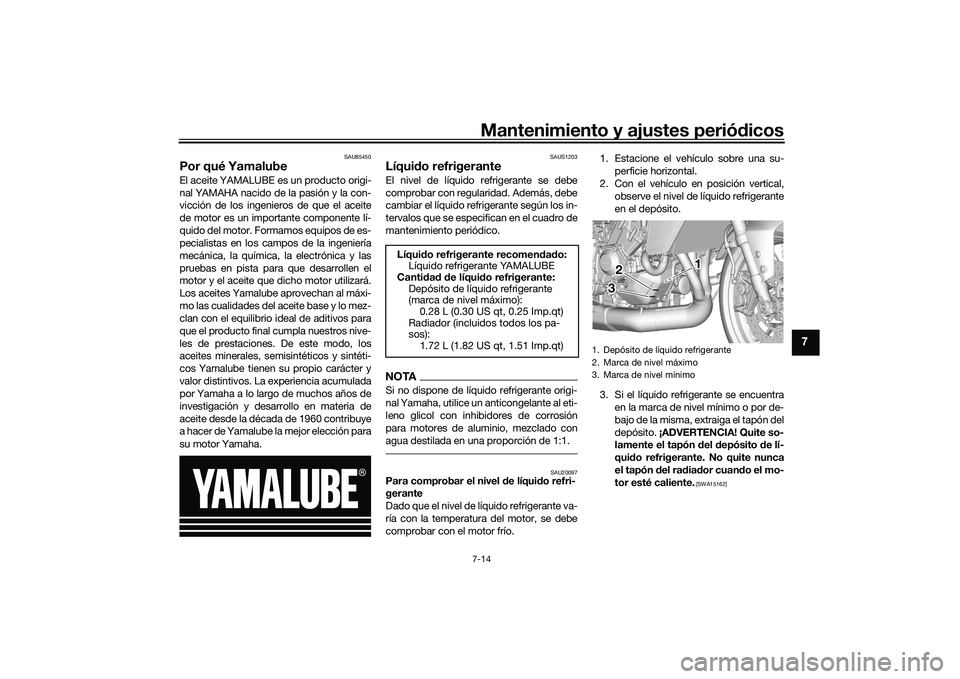 YAMAHA TRACER 900 GT 2021  Manuale de Empleo (in Spanish) Mantenimiento y ajustes periódicos7-14
7
SAU85450
Por qué YamalubeEl aceite YAMALUBE es un producto origi-
nal YAMAHA nacido de la pasión y la con-
vicción de los ingenieros de que el aceite
de mo