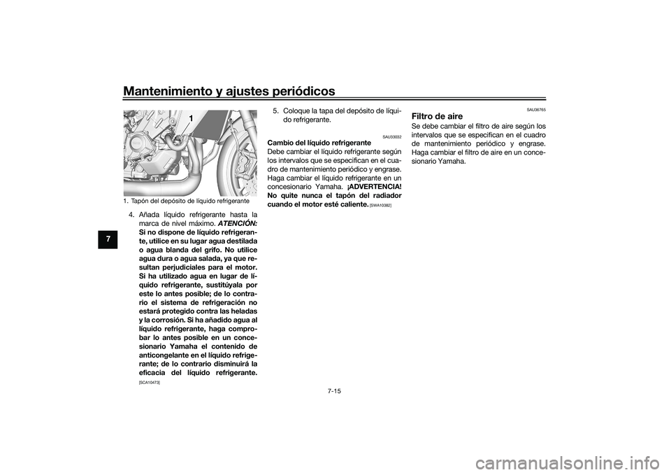 YAMAHA TRACER 900 GT 2021  Manuale de Empleo (in Spanish) Mantenimiento y ajustes periódicos
7-15
7
4. Añada líquido refrigerante hasta la
marca de nivel máximo.  ATENCIÓN:
Si no d ispone  de líquid o refrigeran-
te, utilice en su lugar agua  destila d