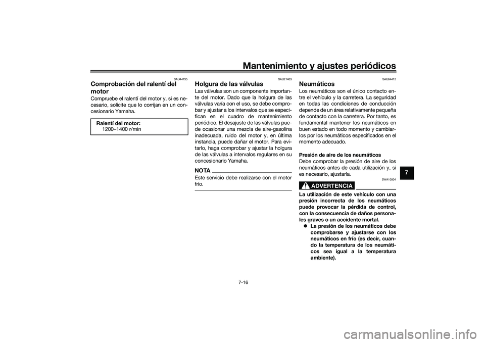 YAMAHA TRACER 900 GT 2021  Manuale de Empleo (in Spanish) Mantenimiento y ajustes periódicos7-16
7
SAU44735
Comprobación  del ralentí  del 
motorCompruebe el ralentí del motor y, si es ne-
cesario, solicite que lo corrijan en un con-
cesionario Yamaha.
S