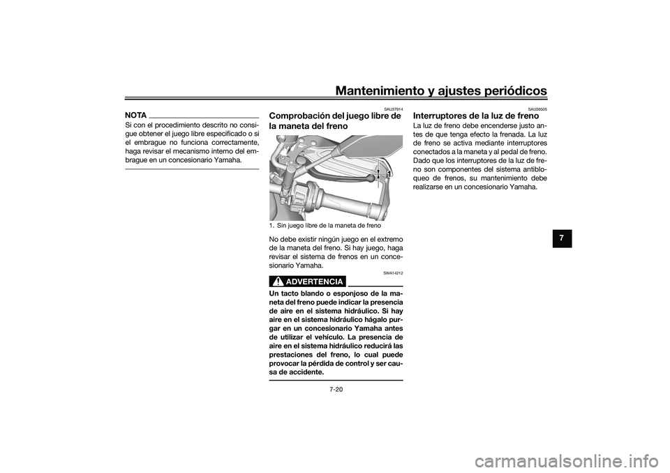 YAMAHA TRACER 900 GT 2021  Manuale de Empleo (in Spanish) Mantenimiento y ajustes periódicos7-20
7
NOTASi con el procedimiento descrito no consi-
gue obtener el juego libre especificado o si
el embrague no funciona correctamente,
haga revisar el mecanismo i