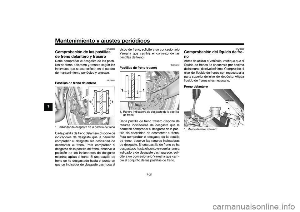 YAMAHA TRACER 900 GT 2021  Manuale de Empleo (in Spanish) Mantenimiento y ajustes periódicos
7-21
7
SAU22393
Comprobación  de las pastillas 
d e freno d elantero y traseroDebe comprobar el desgaste de las pasti-
llas de freno delantero y trasero según los