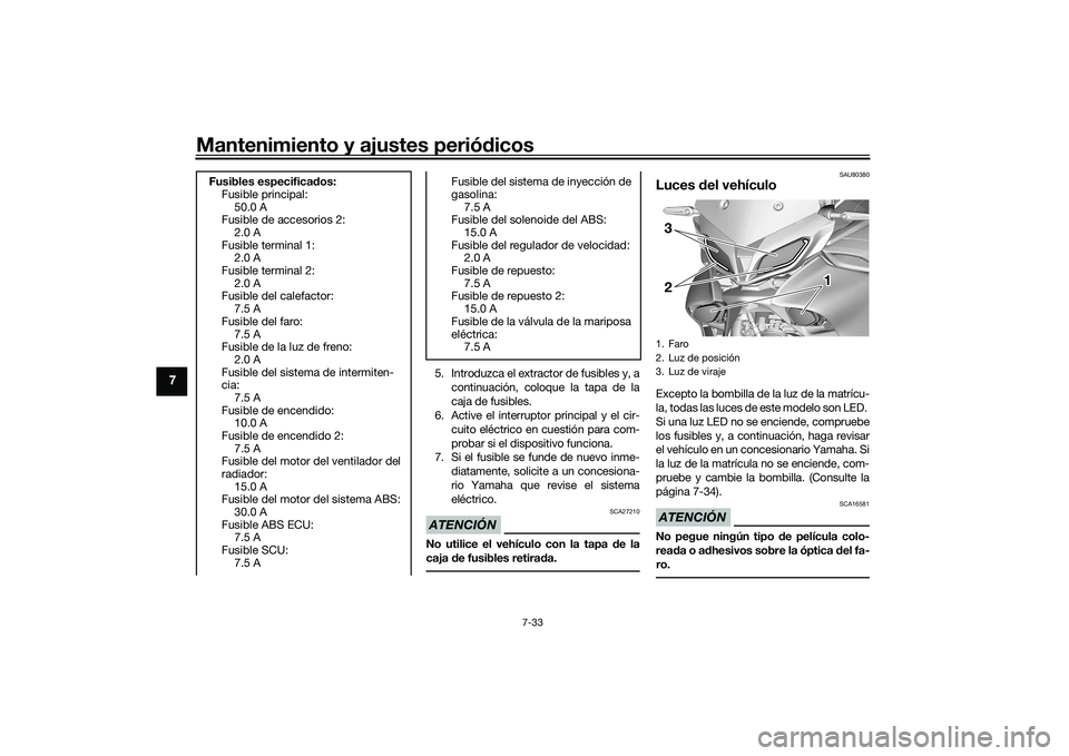 YAMAHA TRACER 900 GT 2021  Manuale de Empleo (in Spanish) Mantenimiento y ajustes periódicos
7-33
7
5. Introduzca el extractor de fusibles y, a
continuación, coloque la tapa de la
caja de fusibles.
6. Active el interruptor principal y el cir-
cuito eléctr
