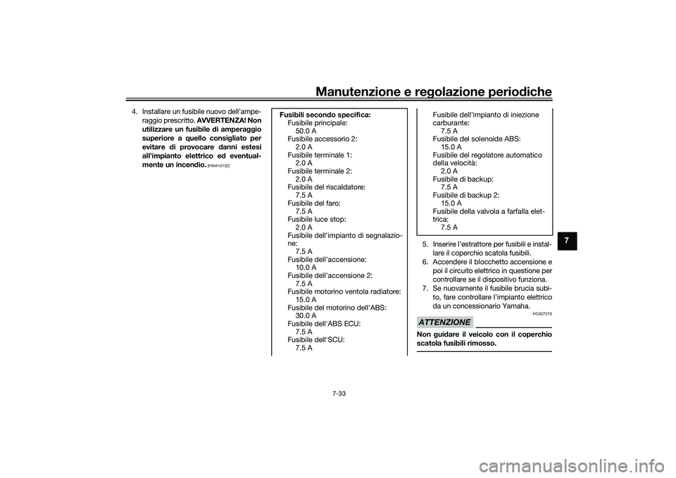 YAMAHA TRACER 900 GT 2021  Manuale duso (in Italian) Manutenzione e regolazione periodiche
7-33
7
4. Installare un fusibile nuovo dell’ampe-
raggio prescritto.  AVVERTENZA! Non
utilizzare un fusibile d i amperaggio
superiore a  quello consi gliato per