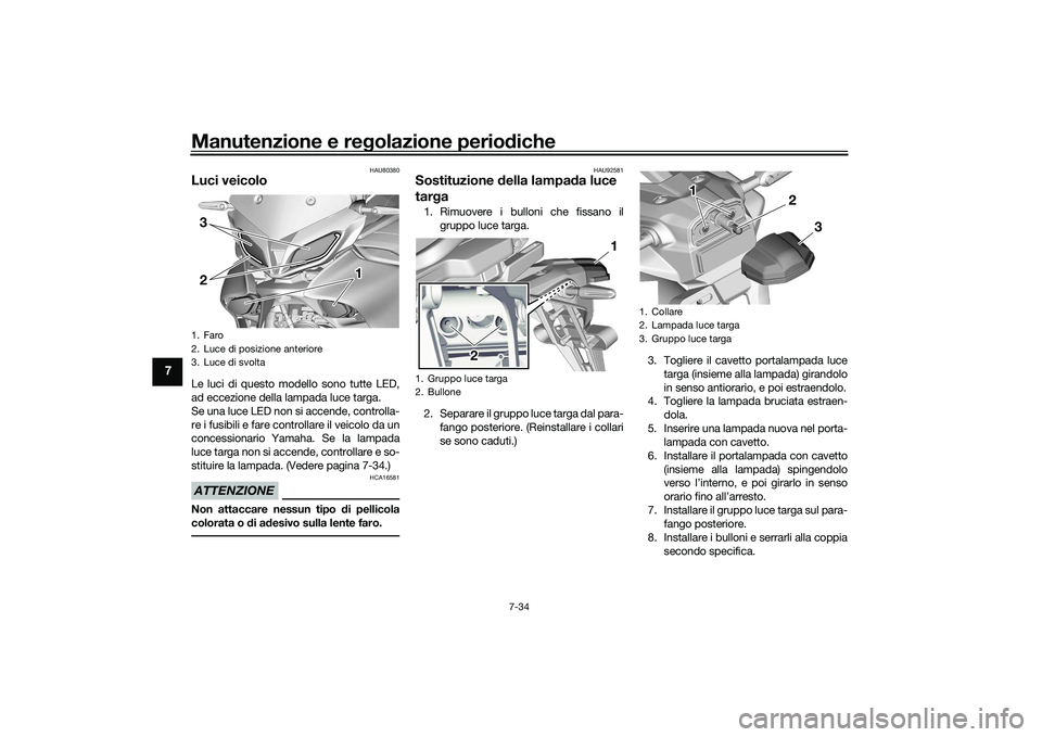 YAMAHA TRACER 900 GT 2021  Manuale duso (in Italian) Manutenzione e regolazione perio diche
7-34
7
HAU80380
Luci veicoloLe luci di questo modello sono tutte LED,
ad eccezione della lampada luce targa. 
Se una luce LED non si accende, controlla-
re i fus