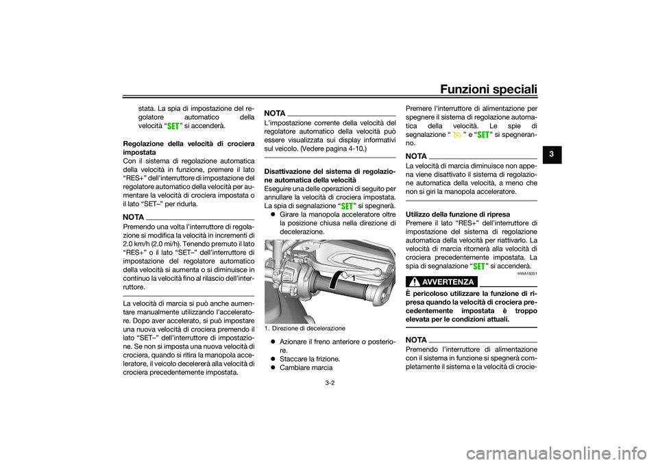 YAMAHA TRACER 900 GT 2021  Manuale duso (in Italian) Funzioni speciali
3-2
3
stata. La spia di impostazione del re-
golatore automatico della
velocità “ ” si accenderà.
Re golazione  della velocità  di crociera
impostata
Con il sistema di regolaz