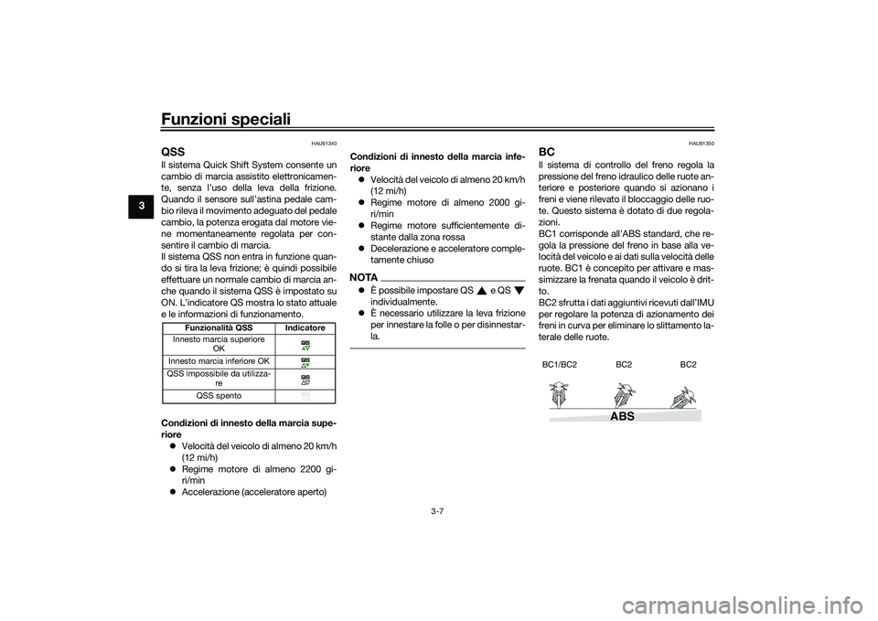 YAMAHA TRACER 900 GT 2021  Manuale duso (in Italian) Funzioni speciali
3-7
3
HAU91340
QSSIl sistema Quick Shift System consente un
cambio di marcia assistito elettronicamen-
te, senza l’uso della leva della frizione.
Quando il sensore sull’astina pe