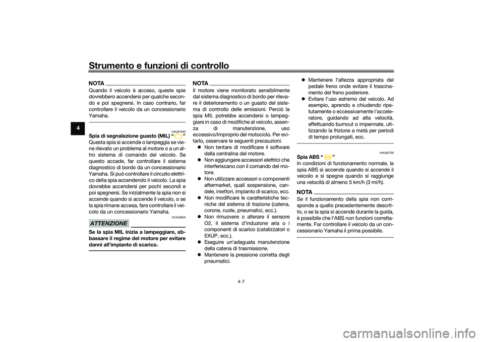YAMAHA TRACER 900 GT 2021  Manuale duso (in Italian) Strumento e funzioni di controllo
4-7
4
NOTAQuando il veicolo è acceso, queste spie
dovrebbero accendersi per qualche secon-
do e poi spegnersi. In caso contrario, far
controllare il veicolo da un co