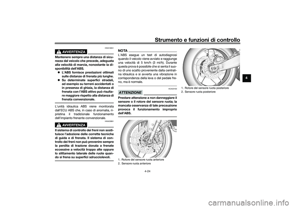 YAMAHA TRACER 900 GT 2021  Manuale duso (in Italian) Strumento e funzioni di controllo
4-24
4
AVVERTENZA
HWA16051
Mantenere sempre una  distanza  di sicu-
rezza  dal veicolo che prece de, a deg uata
alla velocità d i marcia, nonostante la  di-
sponibil