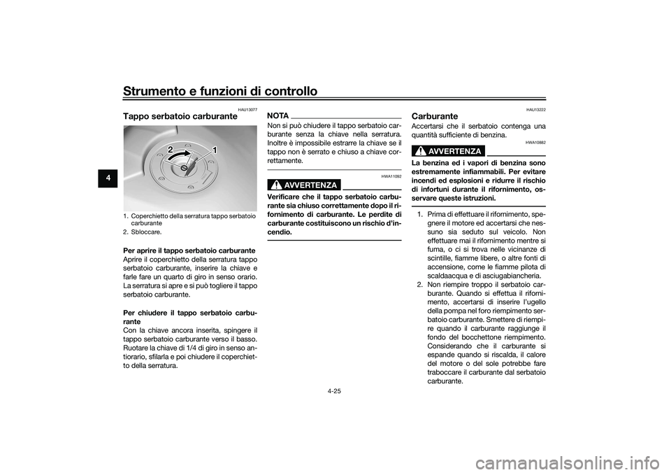 YAMAHA TRACER 900 GT 2021  Manuale duso (in Italian) Strumento e funzioni di controllo
4-25
4
HAU13077
Tappo serbatoio carburantePer aprire il tappo serbatoio carburante
Aprire il coperchietto della serratura tappo
serbatoio carburante, in serire la chi