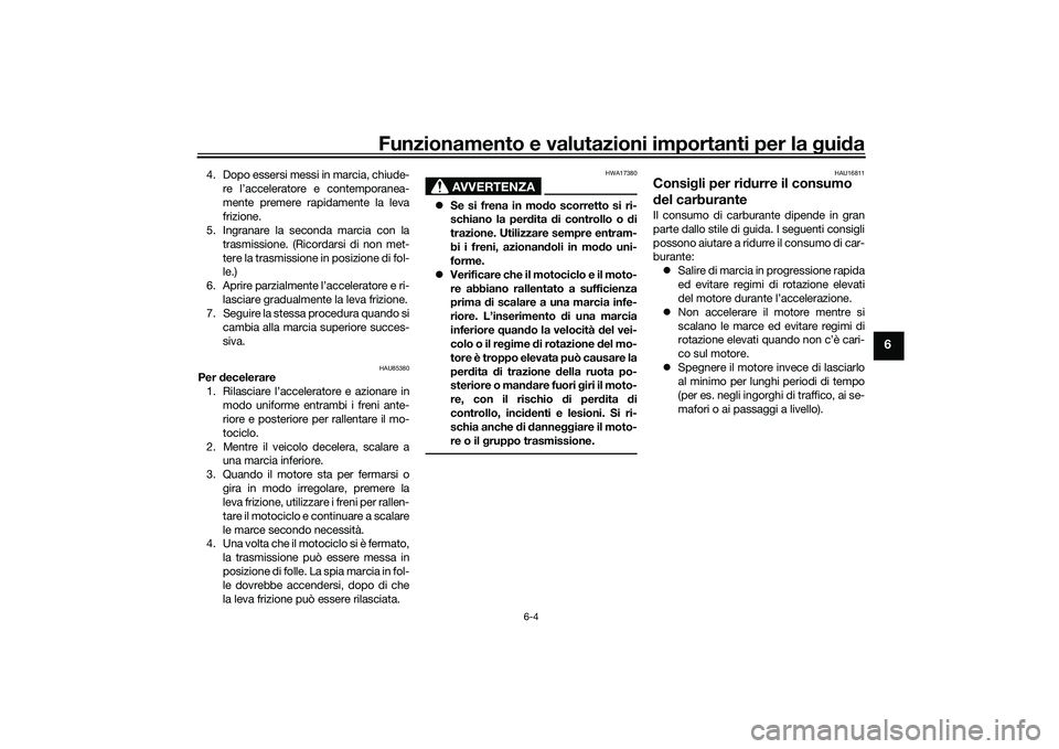 YAMAHA TRACER 900 GT 2021  Manuale duso (in Italian) Funzionamento e valutazioni importanti per la gui da
6-4
6
4. Dopo essersi messi in marcia, chiude-
re l’acceleratore e contemporanea-
mente premere rapidamente la leva
frizione.
5. Ingranare la sec