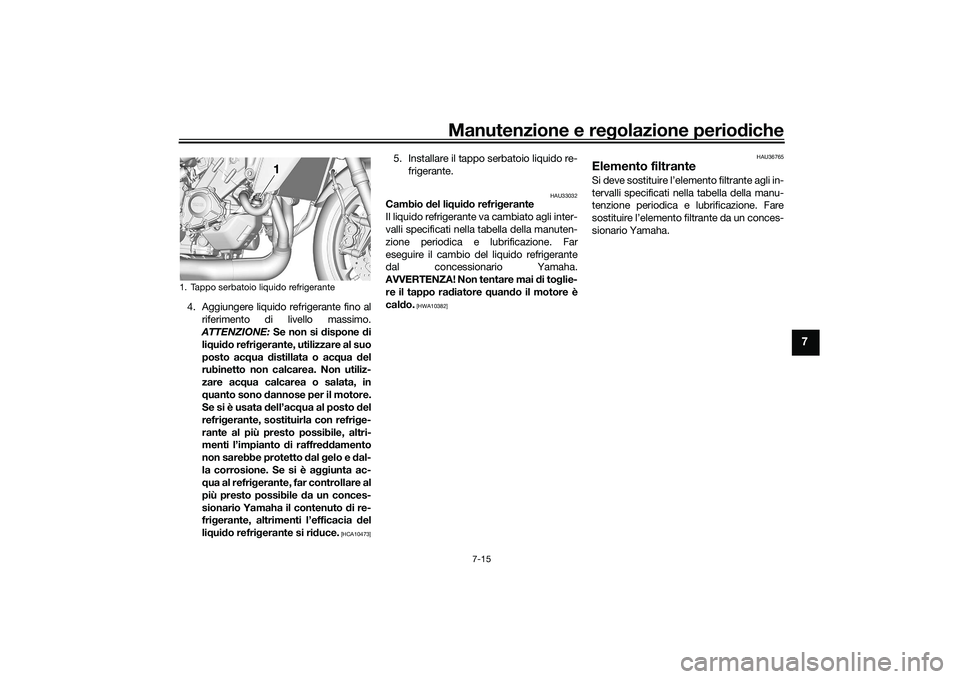 YAMAHA TRACER 900 GT 2021  Manuale duso (in Italian) Manutenzione e regolazione periodiche
7-15
7
4. Aggiungere liquido refrigerante fino al
riferimento di livello massimo.
ATTENZIONE: Se non si  dispone  di
li q ui do refri gerante, utilizzare al suo
p