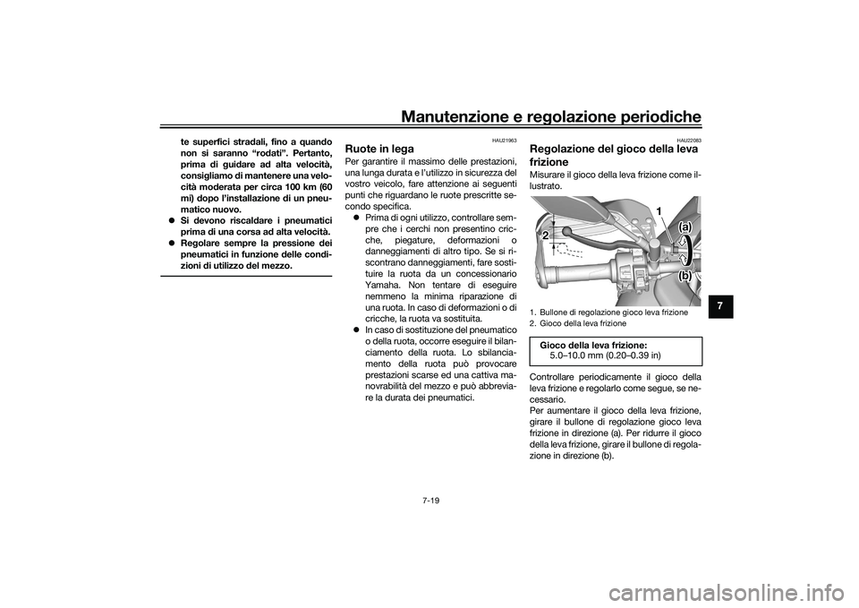 YAMAHA TRACER 900 GT 2021  Manuale duso (in Italian) Manutenzione e regolazione periodiche
7-19
7
te superfici stradali, fino a quando
non si saranno “rodati”. Pertanto,
prima di guidare ad alta velocità,
consigliamo di mantenere una velo-
cità mo