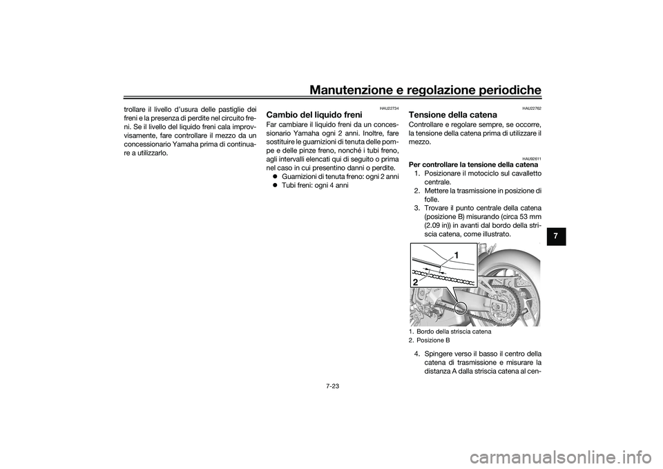 YAMAHA TRACER 900 GT 2021  Manuale duso (in Italian) Manutenzione e regolazione periodiche
7-23
7
trollare il livello d’usura delle pastiglie dei
freni e la presenza di perdite nel circuito fre-
ni. Se il livello del liquido freni cala improv-
visamen