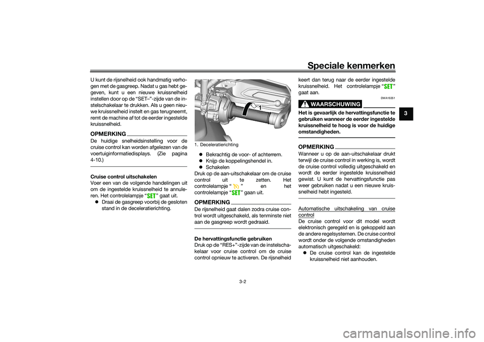 YAMAHA TRACER 900 GT 2021  Instructieboekje (in Dutch) Speciale kenmerken
3-2
3
U kunt de rijsnelheid ook handmatig verho-
gen met de gasgreep. Nadat u gas hebt ge-
geven, kunt u een nieuwe kruissnelheid
instellen door op de “SET–”-zijde van de in-
