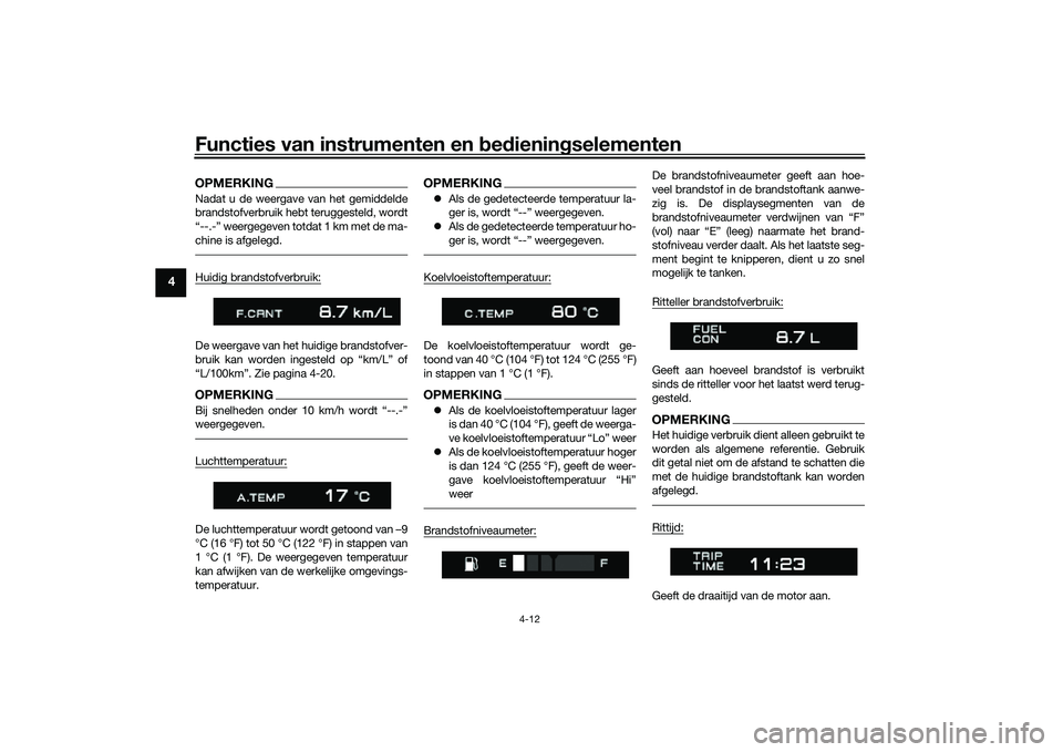 YAMAHA TRACER 900 GT 2021  Instructieboekje (in Dutch) Functies van instrumenten en bed ienin gselementen
4-12
4
OPMERKINGNadat u de weergave van het gemiddelde
brandstofverbruik hebt teruggesteld, wordt
“--.-” weergegeven totdat 1 km met de ma-
chine