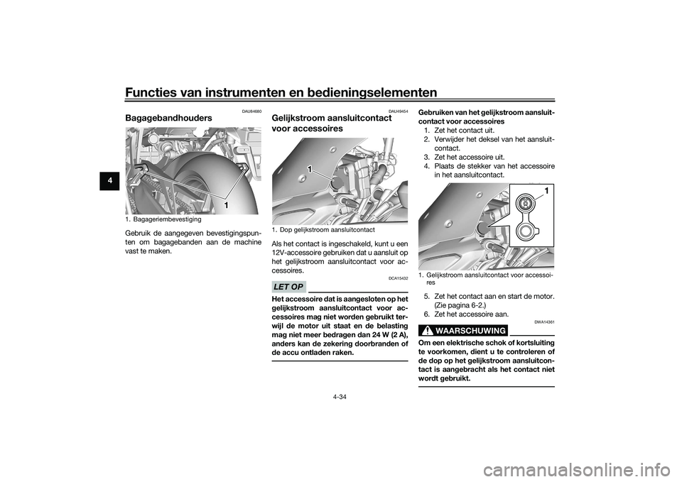 YAMAHA TRACER 900 GT 2021 Instructieboekje (in Dutch) Functies van instrumenten en bed ienin gselementen
4-34
4
DAU84680
Ba gag eb an dhou dersGebruik de aangegeven bevestigingspun-
ten om bagagebanden aan de machine
vast te maken.
DAU49454
Gelijkstroom YAMAHA TRACER 900 GT 2021 Instructieboekje (in Dutch) Functies van instrumenten en bed ienin gselementen
4-34
4
DAU84680
Ba gag eb an dhou dersGebruik de aangegeven bevestigingspun-
ten om bagagebanden aan de machine
vast te maken.
DAU49454
Gelijkstroom