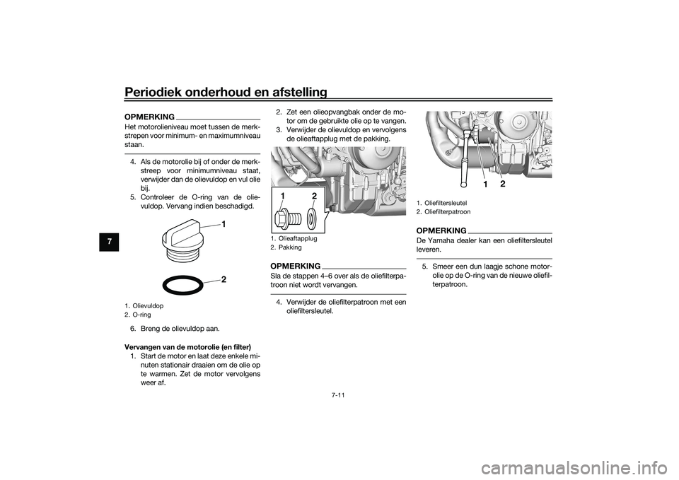 YAMAHA TRACER 900 GT 2021 Instructieboekje (in Dutch) Periodiek on derhou d en afstelling
7-11
7
OPMERKINGHet motorolieniveau moet tussen de merk-
strepen voor minimum- en maximumniveau
staan.4. Als de motorolie bij of onder de merk-
streep voor minimumn YAMAHA TRACER 900 GT 2021 Instructieboekje (in Dutch) Periodiek on derhou d en afstelling
7-11
7
OPMERKINGHet motorolieniveau moet tussen de merk-
strepen voor minimum- en maximumniveau
staan.4. Als de motorolie bij of onder de merk-
streep voor minimumn