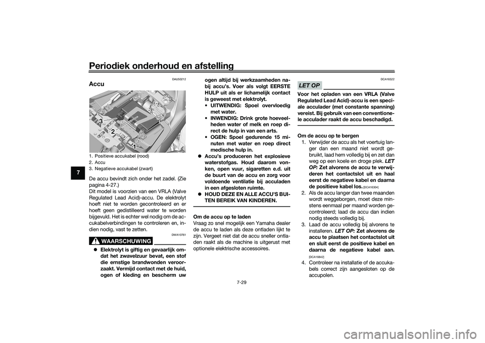 YAMAHA TRACER 900 GT 2021  Instructieboekje (in Dutch) Periodiek on derhou d en afstelling
7-29
7
DAU50212
AccuDe accu bevindt zich onder het zadel. (Zie
pagina 4-27.)
Dit model is voorzien van een VRLA (Valve
Regulated Lead Acid)-accu. De elektrolyt
hoef