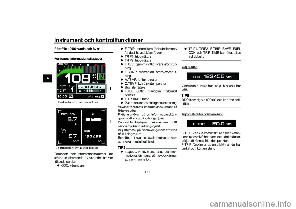 YAMAHA TRACER 900 GT 2021  Bruksanvisningar (in Swedish) Instrument och kontrollfunktioner
4-10
4
Rött fält: 10600 v/min och överFordonets informationsdisplayer
Fordonets sex informationsskärmar kan
ställas in oberoende av varandra att visa
följande o