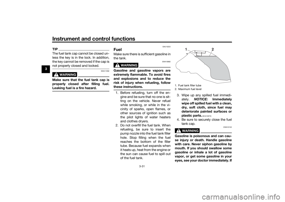 YAMAHA TRACER 900 GT 2020 User Guide Instrument and control functions
3-31
3
TIPThe fuel tank cap cannot be closed un-
less the key is in the lock. In addition,
the key cannot be removed if the cap is
not properly closed and locked.
WARN