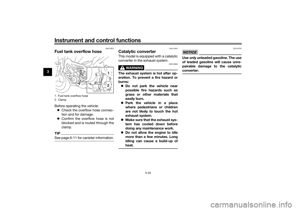 YAMAHA TRACER 900 GT 2020 Service Manual Instrument and control functions
3-33
3
EAU72972
Fuel tank overflow hoseBefore operating the vehicle:
 Check the overflow hose connec-
tion and for damage.
 Confirm the overflow hose is not
bloc