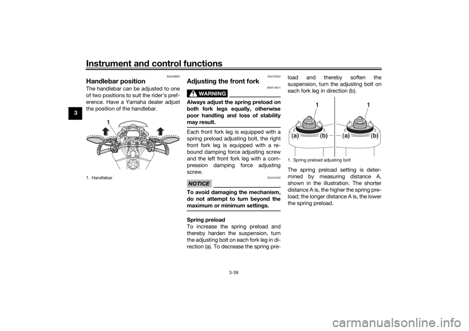 YAMAHA TRACER 900 GT 2020 Owners Manual Instrument and control functions
3-39
3
EAU46833
Han dle bar position The handlebar can be adjusted to one
of two positions to suit the rider’s pref-
erence. Have a Yamaha dealer adjust
the position