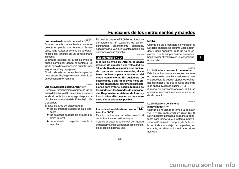YAMAHA TRACER 900 GT 2020  Manuale de Empleo (in Spanish) Funciones de los instrumentos y man dos
3-6
3
SAU79310
Luz  de aviso d e avería d el motor “ ”
Esta luz de aviso se enciende cuando se
detecta un problema en el motor. En ese
caso, haga revisar e
