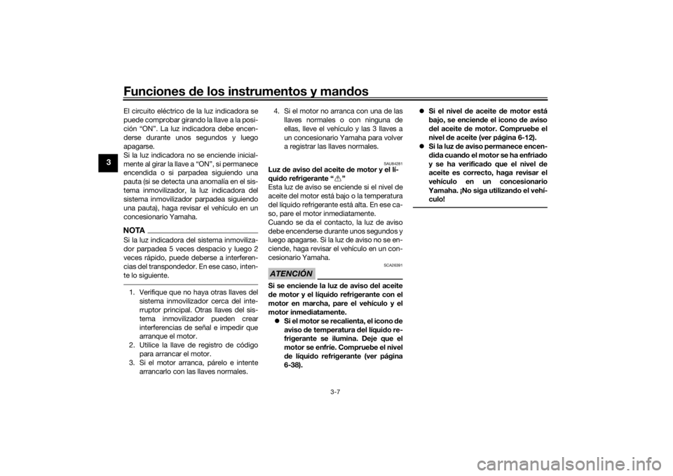 YAMAHA TRACER 900 GT 2020  Manuale de Empleo (in Spanish) Funciones de los instrumentos y man dos
3-7
3
El circuito eléctrico de la luz indicadora se
puede comprobar girando la llave a la posi-
ción “ON”. La luz indicadora debe encen-
derse durante uno