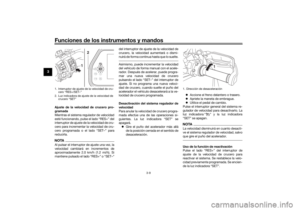 YAMAHA TRACER 900 GT 2020  Manuale de Empleo (in Spanish) Funciones de los instrumentos y man dos
3-9
3
Ajuste  de la veloci dad  d e crucero pro-
gramad a
Mientras el sistema regulador de velocidad
esté funcionando, pulse el lado “RES+” del
interruptor
