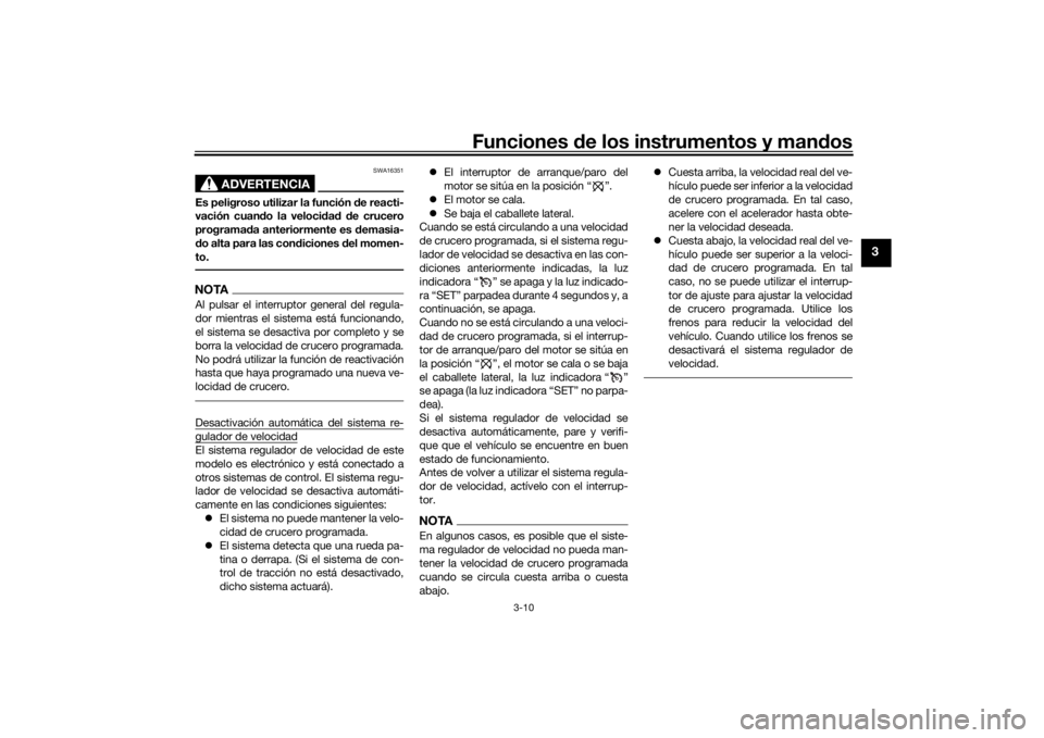 YAMAHA TRACER 900 GT 2020  Manuale de Empleo (in Spanish) Funciones de los instrumentos y man dos
3-10
3
ADVERTENCIA
SWA16351
Es peligroso utilizar la función  de reacti-
vación cuan do la veloci dad  d e crucero
programa da anteriormente es d emasia-
d o 