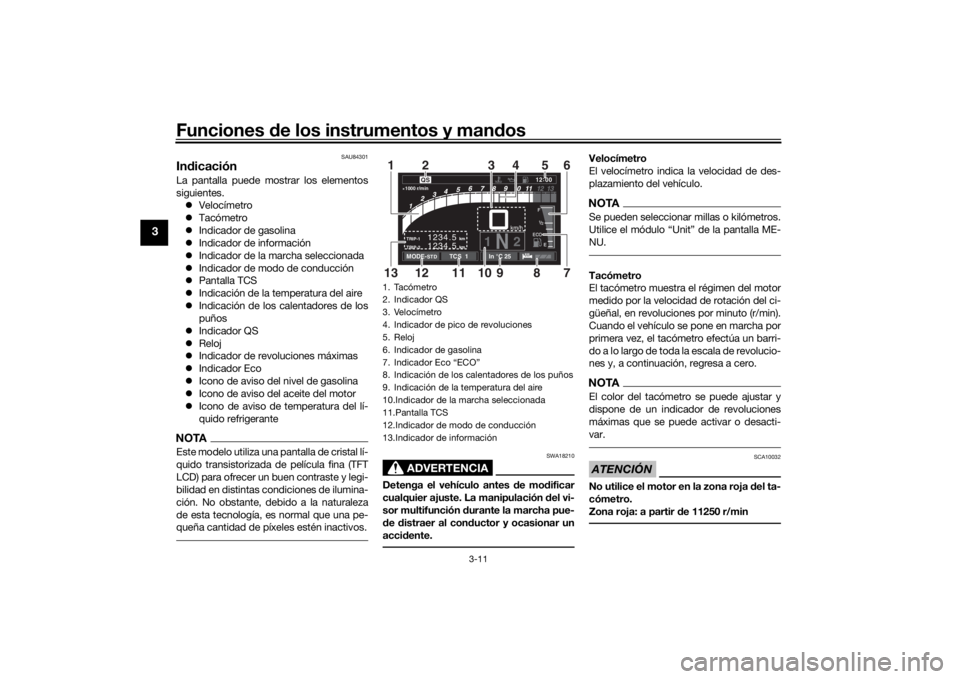 YAMAHA TRACER 900 GT 2020  Manuale de Empleo (in Spanish) Funciones de los instrumentos y man dos
3-11
3
SAU84301
In dicaciónLa pantalla puede mostrar los elementos
siguientes.
 Velocímetro
 Tacómetro
 Indicador de gasolina
 Indicador de infor