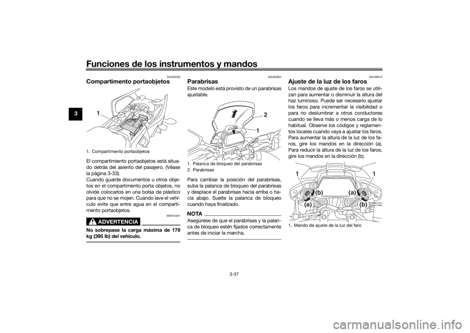 YAMAHA TRACER 900 GT 2020  Manuale de Empleo (in Spanish) Funciones de los instrumentos y man dos
3-37
3
SAU62550
Compartimento portaobjetosEl compartimiento portaobjetos está situa-
do detrás del asiento del pasajero. (Véase
la página 3-33).
Cuando guar