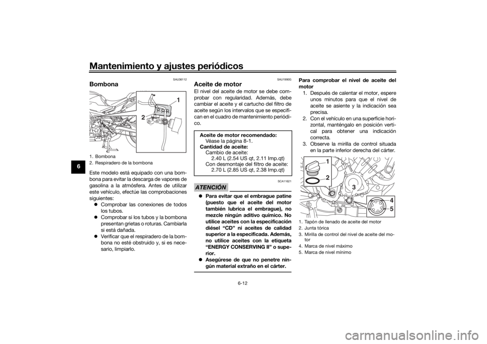 YAMAHA TRACER 900 GT 2020  Manuale de Empleo (in Spanish) Mantenimiento y ajustes periódicos
6-12
6
SAU36112
BombonaEste modelo está equipado con una bom-
bona para evitar la descarga de vapores de
gasolina a la atmósfera. Antes de utilizar
este vehículo