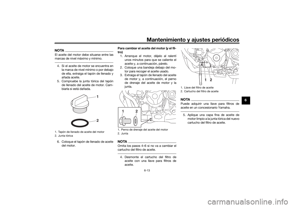 YAMAHA TRACER 900 GT 2020  Manuale de Empleo (in Spanish) Mantenimiento y ajustes periódicos6-13
6
NOTAEl aceite del motor debe situarse entre las
marcas de nivel máximo y mínimo.4. Si el aceite de motor se encuentra en
la marca de nivel mínimo o por deb