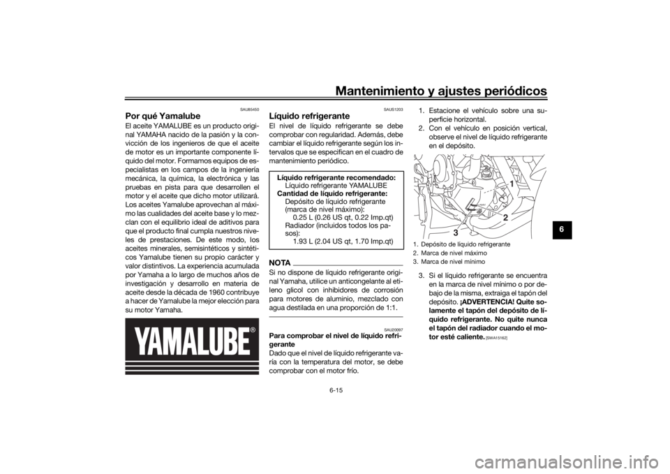 YAMAHA TRACER 900 GT 2020 Manuale de Empleo (in Spanish) Mantenimiento y ajustes periódicos6-15
6
SAU85450
Por qué YamalubeEl aceite YAMALUBE es un producto origi-
nal YAMAHA nacido de la pasión y la con-
vicción de los ingenieros de que el aceite
de mo YAMAHA TRACER 900 GT 2020 Manuale de Empleo (in Spanish) Mantenimiento y ajustes periódicos6-15
6
SAU85450
Por qué YamalubeEl aceite YAMALUBE es un producto origi-
nal YAMAHA nacido de la pasión y la con-
vicción de los ingenieros de que el aceite
de mo