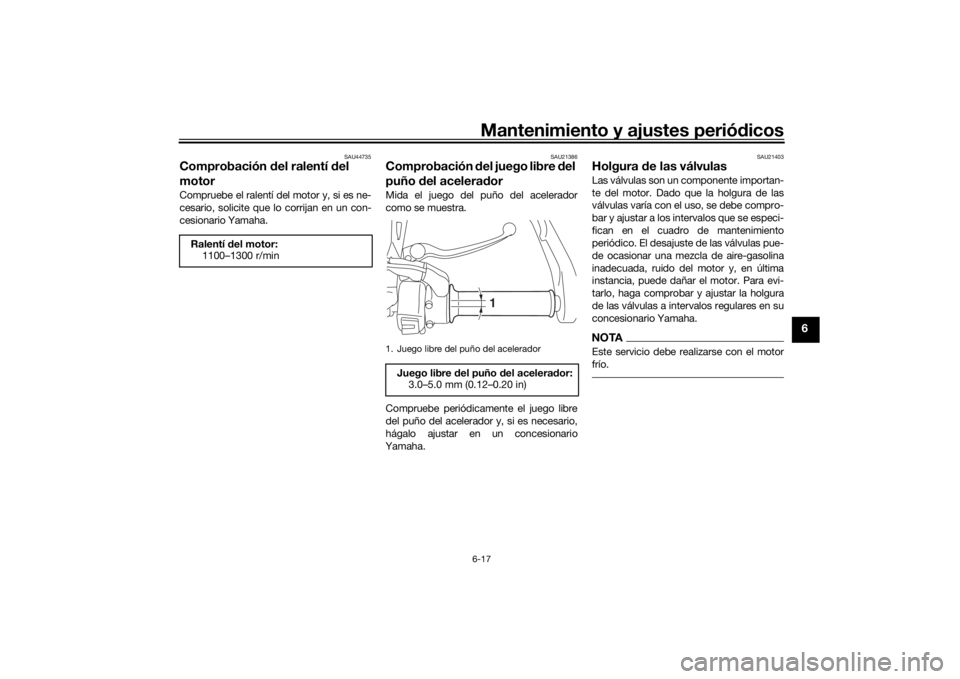 YAMAHA TRACER 900 GT 2020  Manuale de Empleo (in Spanish) Mantenimiento y ajustes periódicos6-17
6
SAU44735
Comprobación  del ralentí  del 
motorCompruebe el ralentí del motor y, si es ne-
cesario, solicite que lo corrijan en un con-
cesionario Yamaha.
S