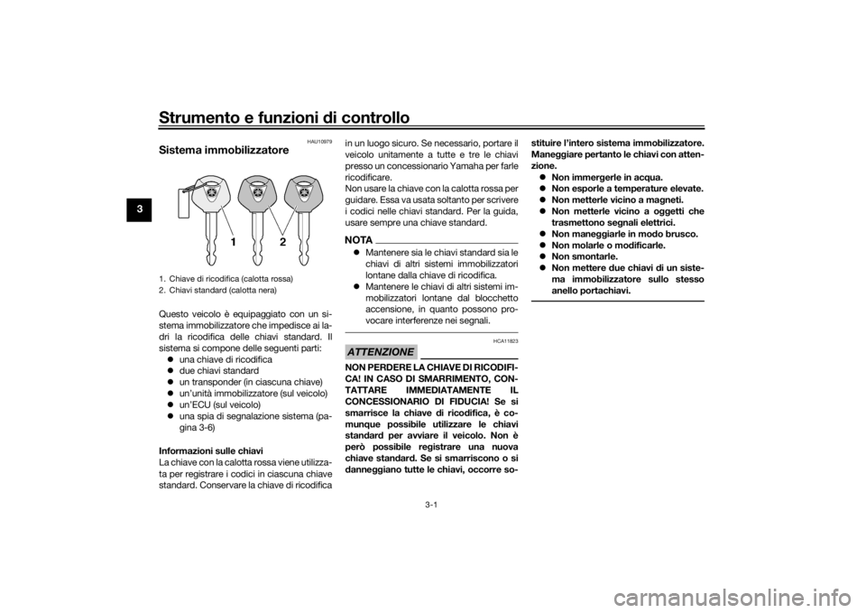 YAMAHA TRACER 900 GT 2020  Manuale duso (in Italian) Strumento e funzioni di controllo
3-1
3
HAU10979
Sistema immobilizzatoreQuesto veicolo è equipaggiato con un si-
stema immobilizzatore che impedisce ai la-
dri la ricodifica delle chiavi standard. Il