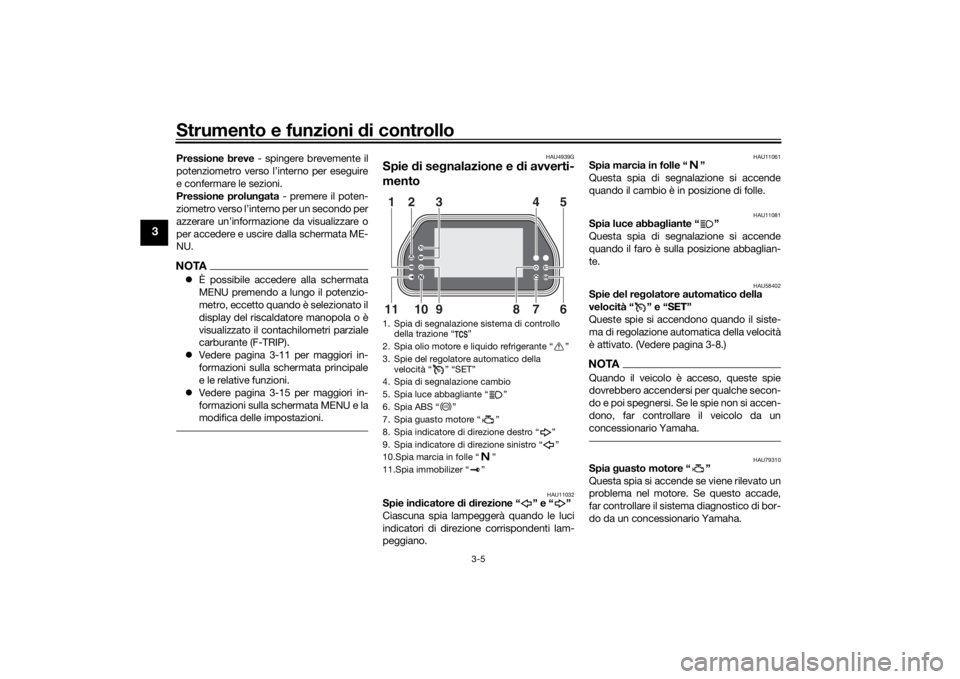 YAMAHA TRACER 900 GT 2020  Manuale duso (in Italian) Strumento e funzioni di controllo
3-5
3
Pressione breve - spingere brevemente il
potenziometro verso l’interno per eseguire
e confermare le sezioni.
Pressione prolun gata - premere il poten-
ziometr